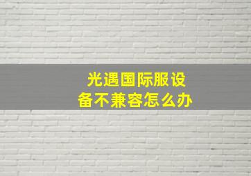 光遇国际服设备不兼容怎么办