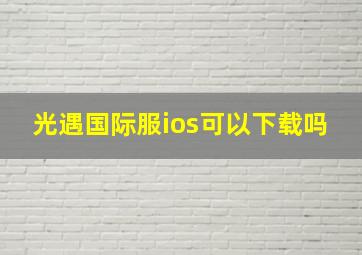 光遇国际服ios可以下载吗