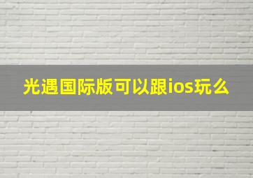 光遇国际版可以跟ios玩么