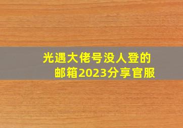 光遇大佬号没人登的邮箱2023分享官服