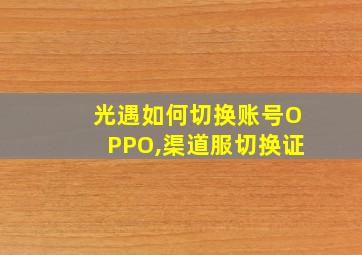 光遇如何切换账号OPPO,渠道服切换证