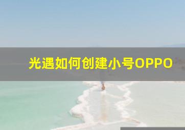 光遇如何创建小号OPPO