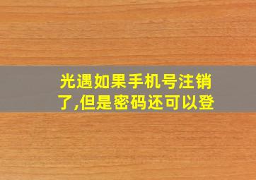 光遇如果手机号注销了,但是密码还可以登