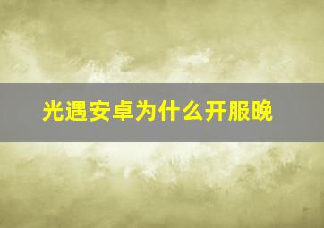 光遇安卓为什么开服晚