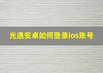 光遇安卓如何登录ios账号