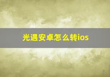 光遇安卓怎么转ios