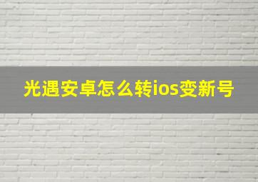 光遇安卓怎么转ios变新号