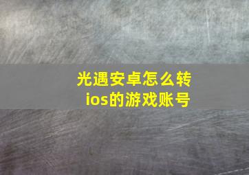 光遇安卓怎么转ios的游戏账号