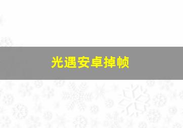 光遇安卓掉帧