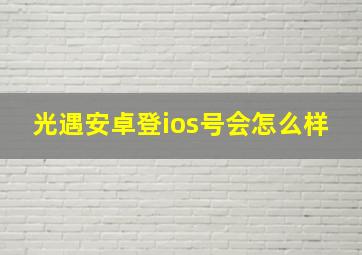 光遇安卓登ios号会怎么样