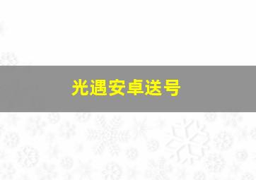 光遇安卓送号