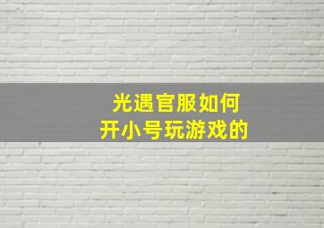 光遇官服如何开小号玩游戏的