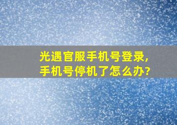 光遇官服手机号登录,手机号停机了怎么办?