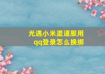 光遇小米渠道服用qq登录怎么换绑