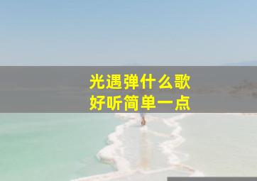 光遇弹什么歌好听简单一点