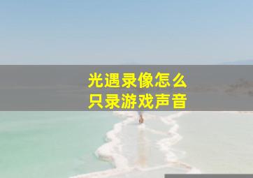 光遇录像怎么只录游戏声音