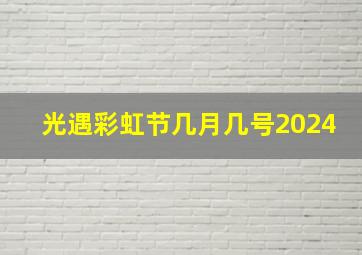 光遇彩虹节几月几号2024