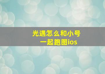 光遇怎么和小号一起跑图ios