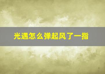 光遇怎么弹起风了一指