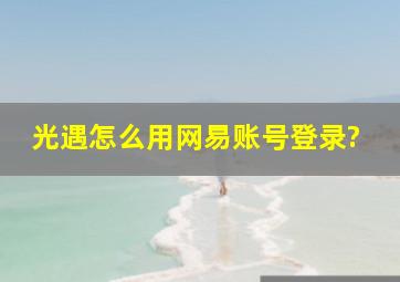 光遇怎么用网易账号登录?