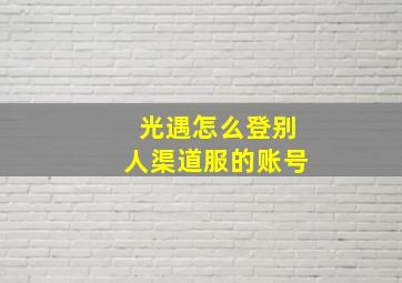 光遇怎么登别人渠道服的账号