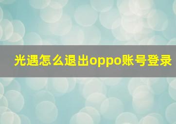 光遇怎么退出oppo账号登录