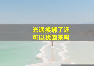 光遇换绑了还可以找回来吗