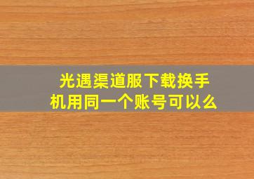 光遇渠道服下载换手机用同一个账号可以么