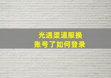 光遇渠道服换账号了如何登录