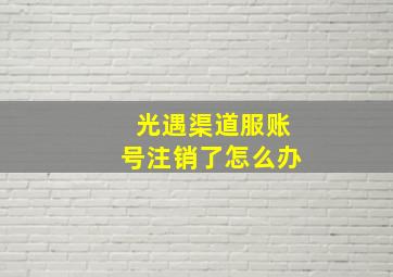 光遇渠道服账号注销了怎么办