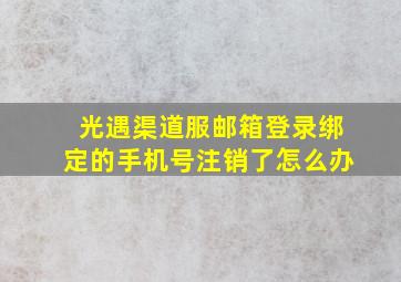 光遇渠道服邮箱登录绑定的手机号注销了怎么办