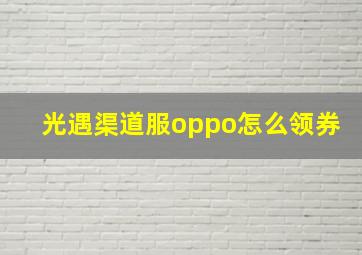 光遇渠道服oppo怎么领券