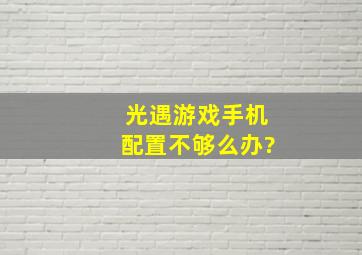 光遇游戏手机配置不够么办?