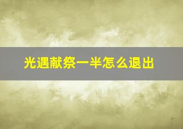 光遇献祭一半怎么退出