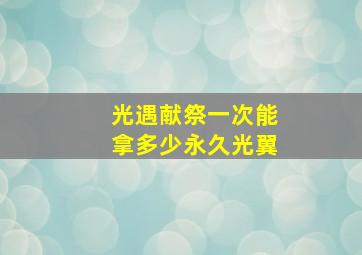 光遇献祭一次能拿多少永久光翼