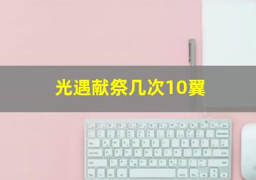 光遇献祭几次10翼