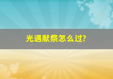 光遇献祭怎么过?