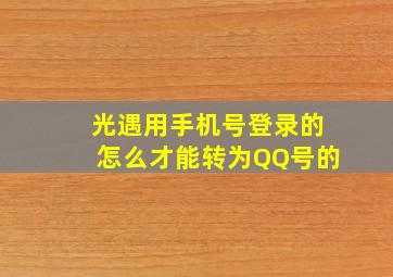 光遇用手机号登录的怎么才能转为QQ号的