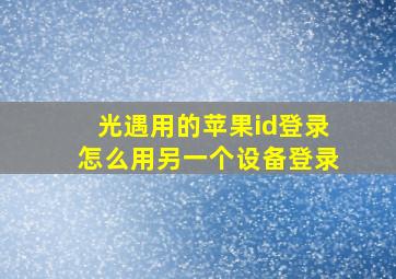 光遇用的苹果id登录怎么用另一个设备登录