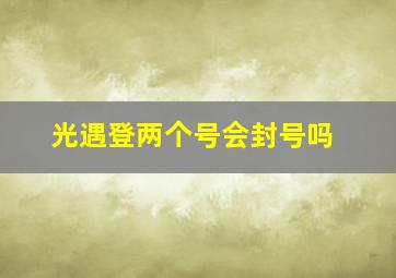 光遇登两个号会封号吗