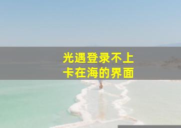 光遇登录不上卡在海的界面