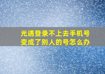 光遇登录不上去手机号变成了别人的号怎么办