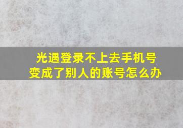 光遇登录不上去手机号变成了别人的账号怎么办