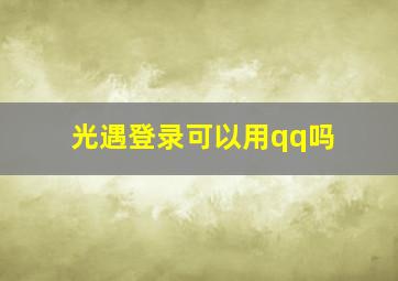 光遇登录可以用qq吗