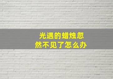 光遇的蜡烛忽然不见了怎么办