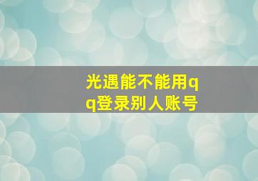 光遇能不能用qq登录别人账号