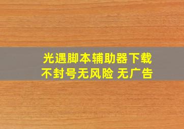 光遇脚本辅助器下载不封号无风险 无广告