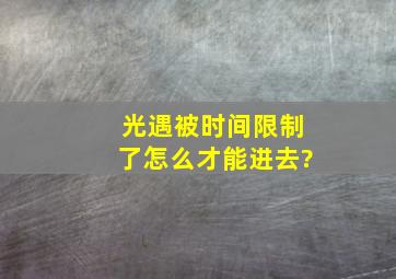 光遇被时间限制了怎么才能进去?