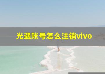 光遇账号怎么注销vivo