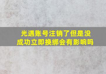 光遇账号注销了但是没成功立即换绑会有影响吗